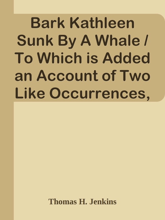 Bark Kathleen Sunk By A Whale / To Which is Added an Account of Two Like Occurrences, the Loss of Ships Ann Alexander and Essex