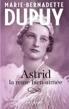 Astrid, la reine bien aimée - Marie-Bernadette Dupuy