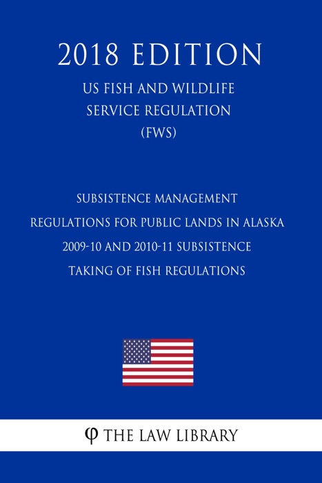 Subsistence Management Regulations for Public Lands in Alaska - 2009-10 and 2010-11 Subsistence Taking of Fish Regulations (US Fish and Wildlife Service Regulation) (FWS) (2018 Edition)