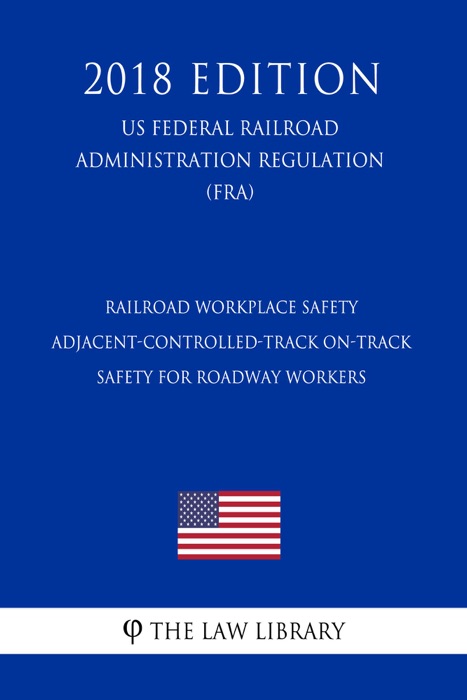 Railroad Workplace Safety - Adjacent-Controlled-Track On-Track Safety for Roadway Workers (US Federal Railroad Administration Regulation) (FRA) (2018 Edition)