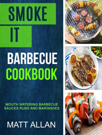 Smoke it: Barbecue Cookbook: Mouth Watering Barbecue Sauces Rubs And Marinades