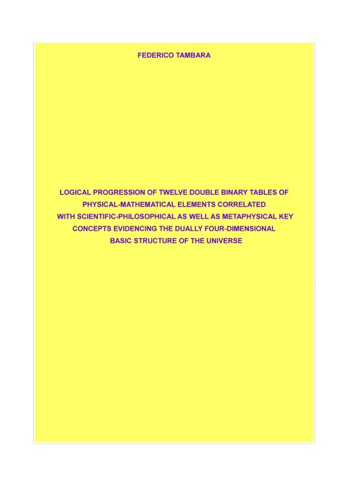 Logical progression of twelve double binary tables of physical-mathematical elements correlated with scientific-philosophical as well as metaphysical key concepts evidencing the dually four-dimensional basic structure of the universe