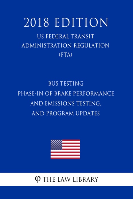 Bus Testing - Phase-In of Brake Performance and Emissions Testing, and Program Updates (US Federal Transit Administration Regulation) (FTA) (2018 Edition)