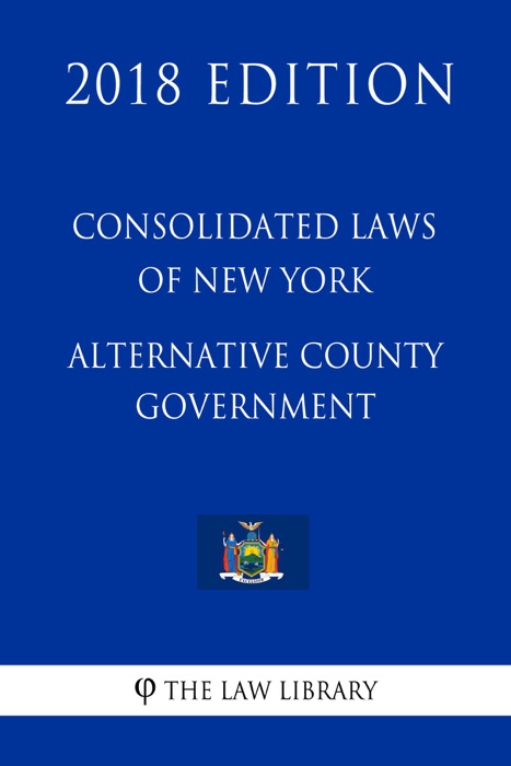 Consolidated Laws of New York - Alternative County Government (2018 Edition)