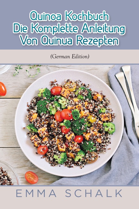 Quinoa Kochbuch Die Komplette Anleitung Von Quinua Rezepten (German Edition)
