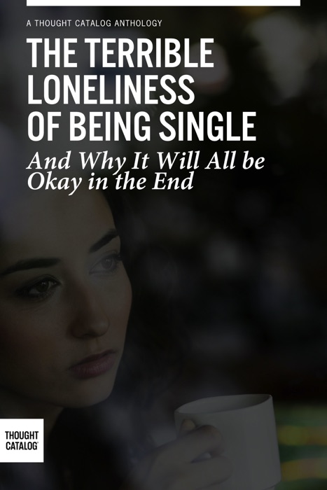 The Terrible Loneliness of Being Single, and Why It Will All be Okay in the End