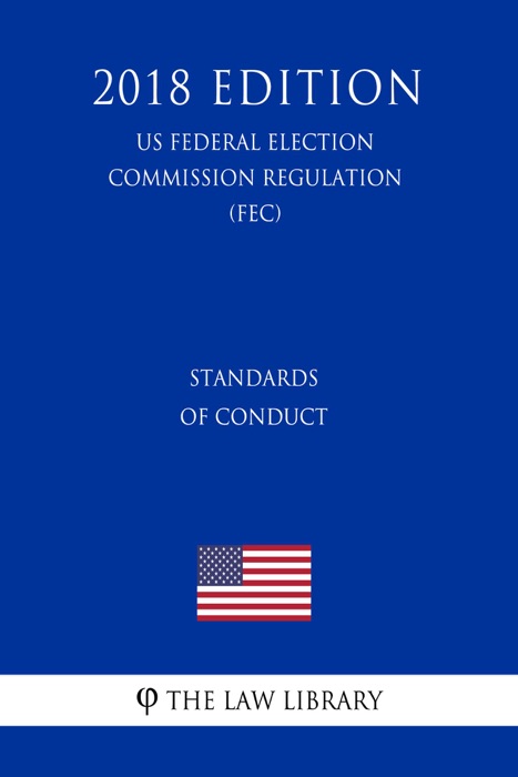 Standards of Conduct (US Federal Election Commission Regulation) (FEC) (2018 Edition)
