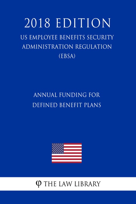 Annual Funding for Defined Benefit Plans (US Employee Benefits Security Administration Regulation) (EBSA) (2018 Edition)