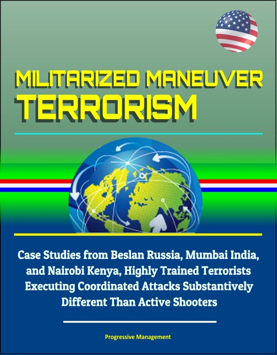 Militarized Maneuver Terrorism: Case Studies from Beslan Russia, Mumbai India, and Nairobi Kenya, Highly Trained Terrorists Executing Coordinated Attacks Substantively Different Than Active Shooters