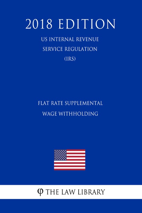 Flat Rate Supplemental Wage Withholding (US Internal Revenue Service Regulation) (IRS) (2018 Edition)