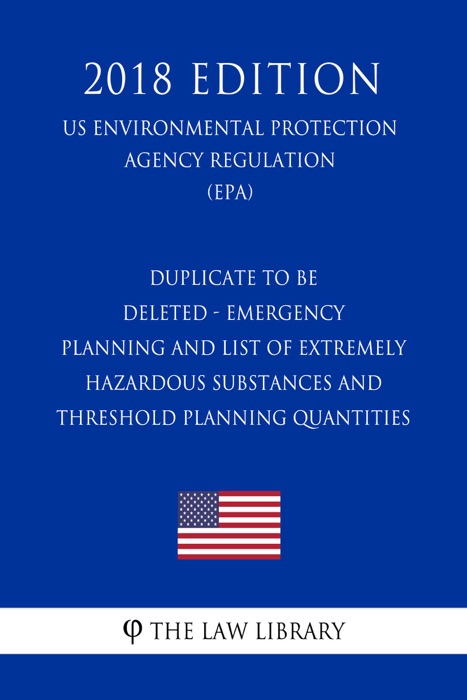 Duplicate to be deleted - Emergency Planning and List of Extremely Hazardous Substances and Threshold Planning Quantities (US Environmental Protection Agency Regulation) (EPA) (2018 Edition)