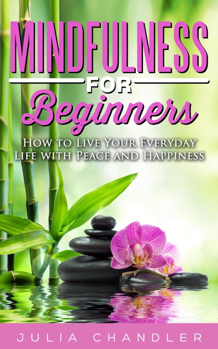 Mindfulness for Beginners: How to Live Your Everyday Life with Peace and Happiness