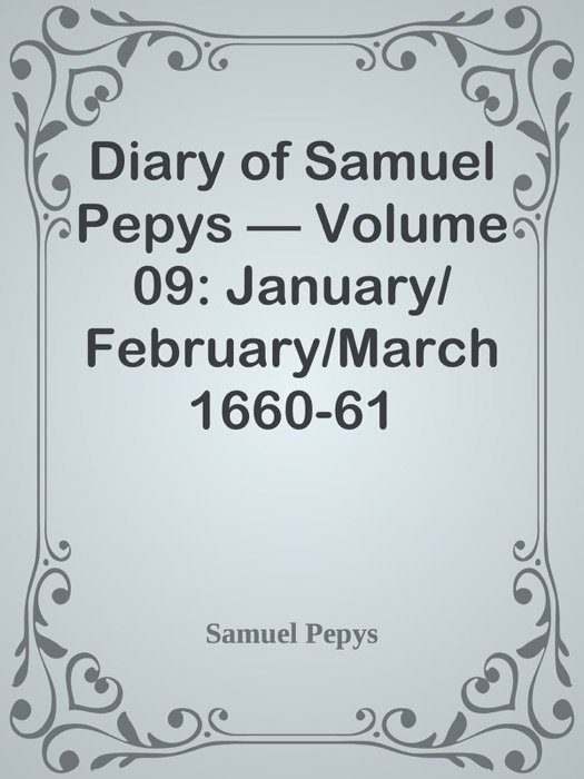 Diary of Samuel Pepys — Volume 09: January/February/March 1660-61