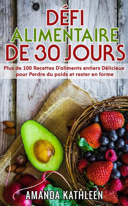 Défi Alimentaire de 30 Jours: Plus de 100 Recettes D'aliments entiers Délicieux pour Perdre du poids et rester en forme