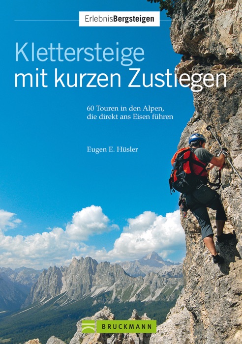 Klettersteige mit kurzen Zustiegen: 60 Touren in den Alpen, die direkt ans Eisen führen