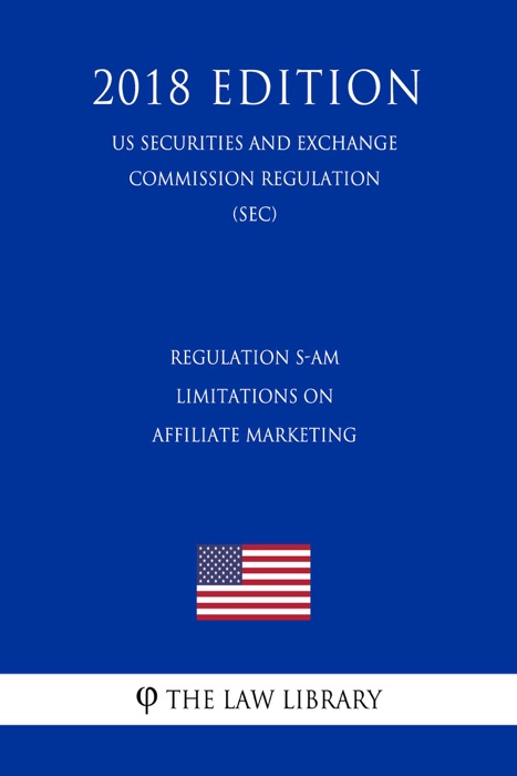 Regulation S-AM - Limitations on Affiliate Marketing (US Securities and Exchange Commission Regulation) (SEC) (2018 Edition)