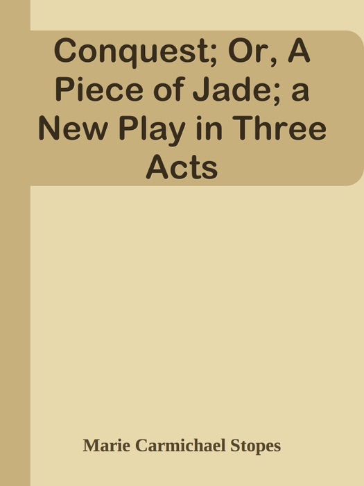 Conquest; Or, A Piece of Jade; a New Play in Three Acts