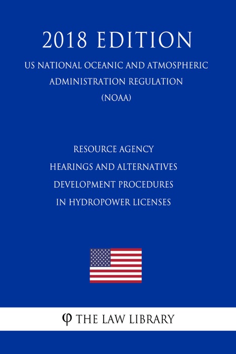 Resource Agency Hearings and Alternatives Development Procedures in Hydropower Licenses (US National Oceanic and Atmospheric Administration Regulation) (NOAA) (2018 Edition)