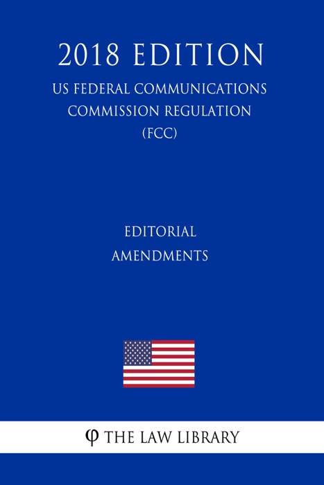 Editorial Amendments (US Federal Communications Commission Regulation) (FCC) (2018 Edition)