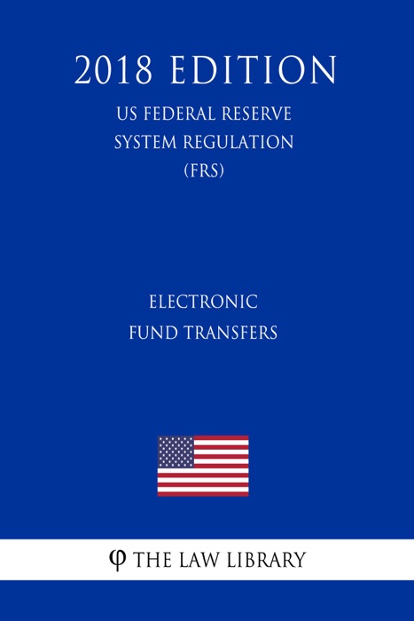 Electronic Fund Transfers (US Federal Reserve System Regulation) (FRS) (2018 Edition)