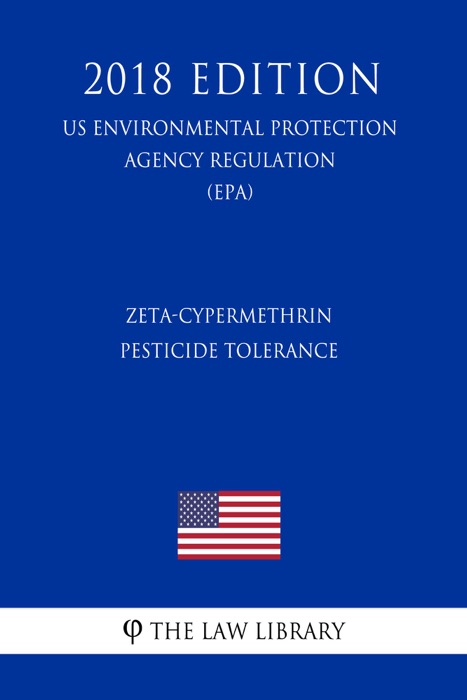 Zeta-Cypermethrin - Pesticide Tolerance (US Environmental Protection Agency Regulation) (EPA) (2018 Edition)