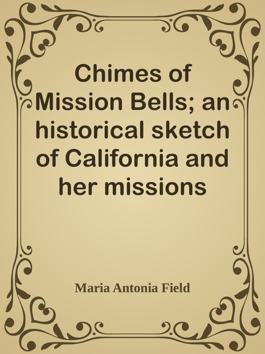 Chimes of Mission Bells; an historical sketch of California and her missions