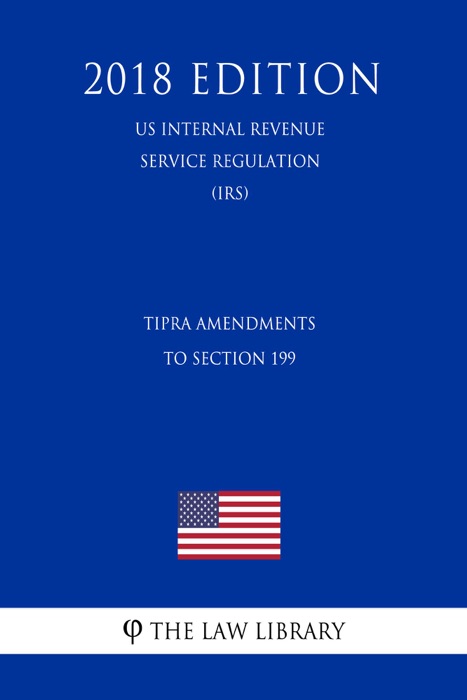 TIPRA Amendments to Section 199 (US Internal Revenue Service Regulation) (IRS) (2018 Edition)