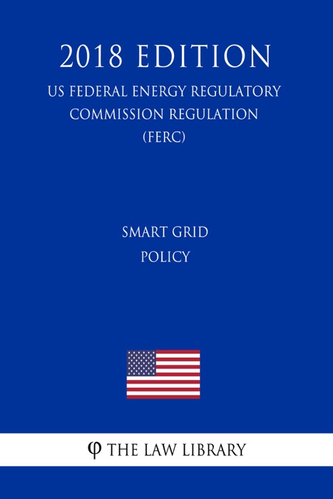Smart Grid Policy (US Federal Energy Regulatory Commission Regulation) (FERC) (2018 Edition)
