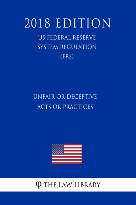 Unfair or Deceptive Acts or Practices (US Federal Reserve System Regulation) (FRS) (2018 Edition)