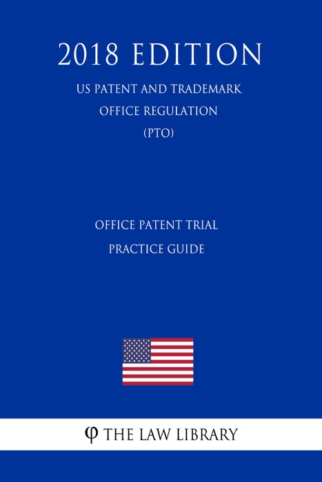 Office Patent Trial Practice Guide (US Patent and Trademark Office Regulation) (PTO) (2018 Edition)