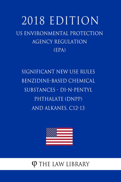 Significant New Use Rules - Benzidine-Based Chemical Substances - Di-n-pentyl Phthalate (DnPP) - and Alkanes, C12-13 (US Environmental Protection Agency Regulation) (EPA) (2018 Edition)