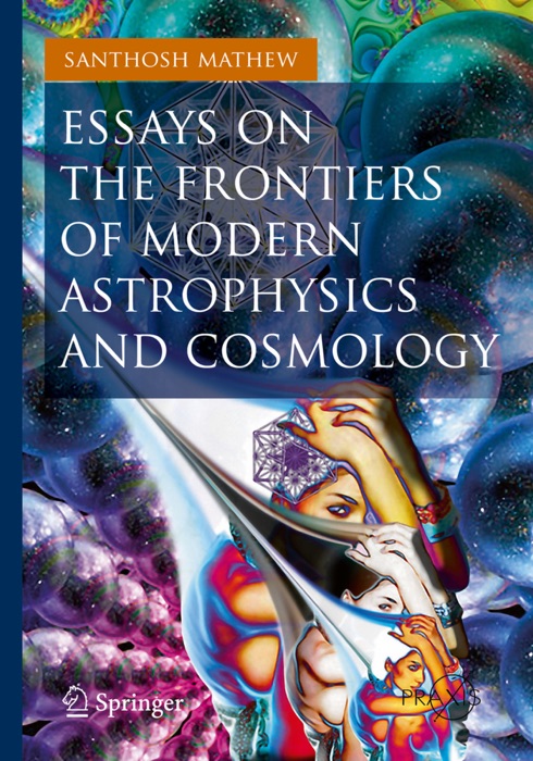 Essays on the Frontiers of Modern Astrophysics and Cosmology