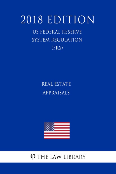 Real Estate Appraisals (US Federal Reserve System Regulation) (FRS) (2018 Edition)