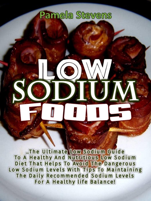 Low Sodium Foods: The Ultimate Low Sodium Guide for Healthy and Nutritious Low Sodium Diet That Helps to Avoid the Dangerous Low Sodium Levels with Tips to Maintaining the Daily Recommended Sodium Lev