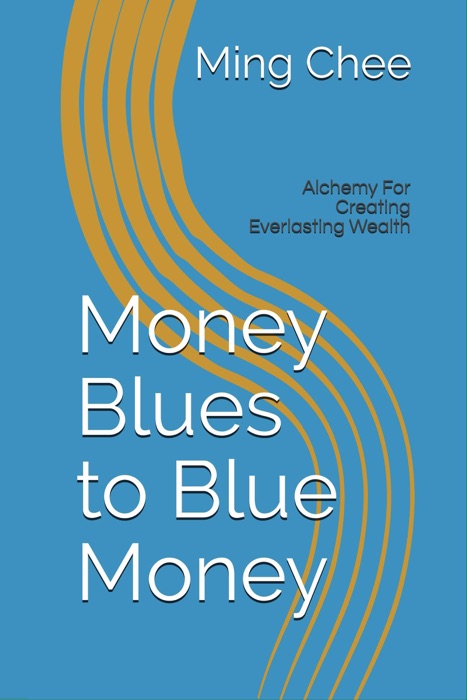 Money Blues to Blue Money: Alchemy for Creating Everlasting Wealth