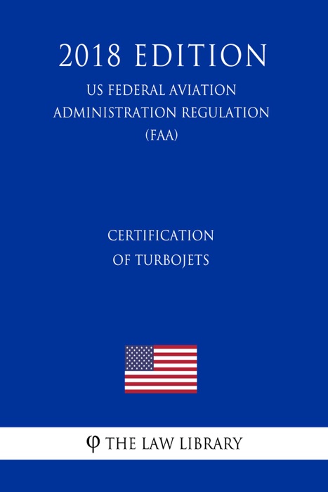 Certification of Turbojets (US Federal Aviation Administration Regulation) (FAA) (2018 Edition)