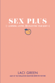 Sex Plus: Learning, Loving, and Enjoying Your Body - Laci Green