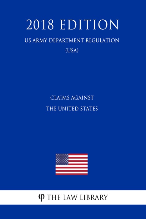 Claims Against the United States (US Army Department Regulation) (USA) (2018 Edition)