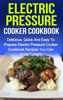 Electric Pressure Cooker Cookbook: Delicious, Quick And Easy To Prepare Electric Pressure Cooker Recipes You Can Cook Tonight! - Sammy Nindale