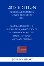 Requirements For The Distribution And Control Of Donated Foods And The Emergency Food Assistance Program (US Food And Nutrition Service Regulation) (FNS) (2018 Edition)