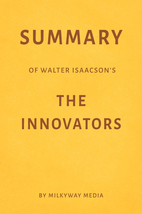 Summary of Walter Isaacson’s The Innovators by Milkyway Media