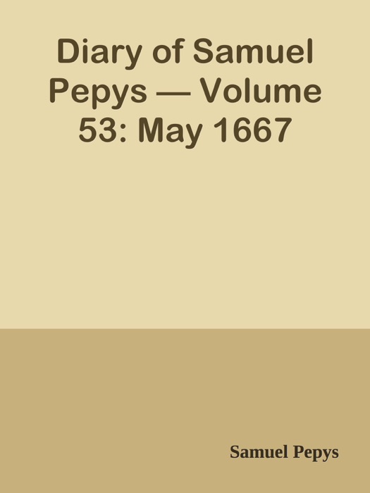 Diary of Samuel Pepys — Volume 53: May 1667