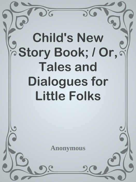 Child's New Story Book; / Or, Tales and Dialogues for Little Folks