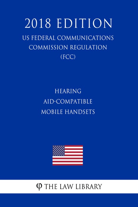 Hearing Aid-Compatible Mobile Handsets (US Federal Communications Commission Regulation) (FCC) (2018 Edition)