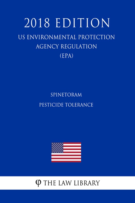 Spinetoram - Pesticide Tolerance (US Environmental Protection Agency Regulation) (EPA) (2018 Edition)