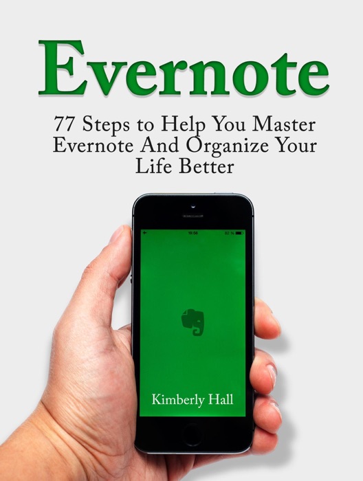 Evernote: 77 Steps to Help You Master Evernote And Organize Your Life Better