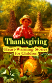 Thanksgiving: Heart-Warming Stories for Children - Louisa May Alcott, L.M. Montgomery, Eleanor H. Porter, Susan Coolidge, Andrew Lang, Nathaniel Hawthorne, George Eliot, Harriet Beecher Stowe, Eugene Field, Edward Everett Hale, Phila Butler Bowman, Katherine Grace Hulbert, Isabel Gordon Curtis, Eleanor L. Skinner, Mary E. Wilkins Freeman, P. J. Stahl, Sheldon C. Stoddard, Kate Upson Clark, Albert F. Blaisdell, Francis K. Ball, Winthrop Packard, R. K. Munkittrick, E. S. Brooks, Agnes Carr, Maud Lindsay, J. T. Trowbridge, L. B. Pingree, Emily Hewitt Leland, Sophie Swet, Fannie Wilder Brown, Alice Wheildon, Annie Hamilton Donnell, Alfred Gatty, Edna Payson Brett, Pauline Shackleford Colyar, Hezekiah Butterworth, H. R. Schoolcraft, Olive Thorne Miller, Rose Terry Cooke, C. A. Stephens & Sarah Orne Jewett