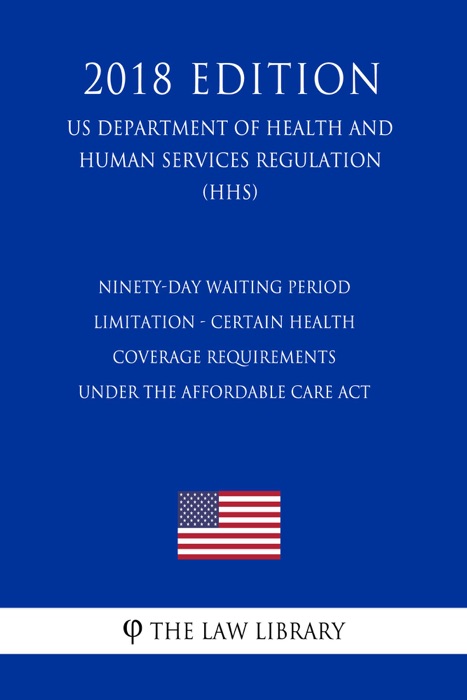 Ninety-Day Waiting Period Limitation - Certain Health Coverage Requirements Under the Affordable Care Act (US Department of Health and Human Services Regulation) (HHS) (2018 Edition)