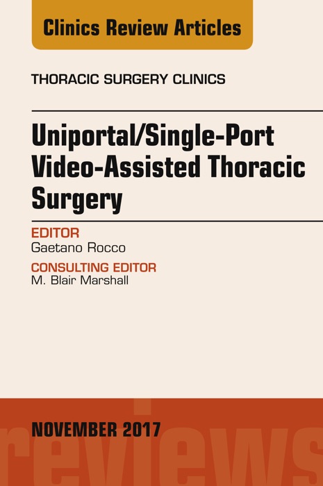 Uniportal/Single-Port Video-Assisted Thoracic Surgery, An Issue of Thoracic Surgery Clinics, E-Book