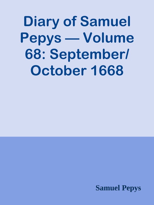 Diary of Samuel Pepys — Volume 68: September/October 1668